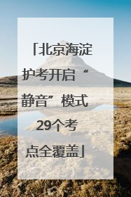 北京海淀护考开启“静音”模式 29个考点全覆盖