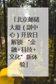 北京邮储大厦（副中心）开放日解锁 “金融+科技+文化”新体验