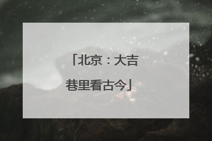 北京：大吉巷里看古今