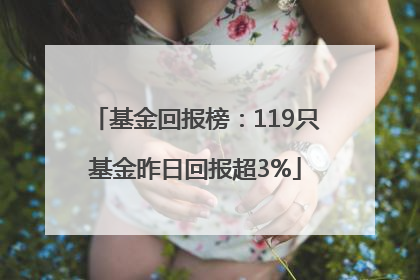 基金回报榜：119只基金昨日回报超3%