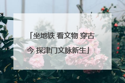 坐地铁 看文物 穿古今 探津门文脉新生