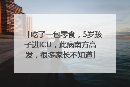 吃了一包零食，5岁孩子进ICU，此病南方高发，很多家长不知道