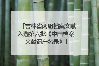吉林省两组档案文献入选第六批《中国档案文献遗产名录》