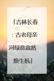 吉林长春：古老母亲河绿意盎然焕生机