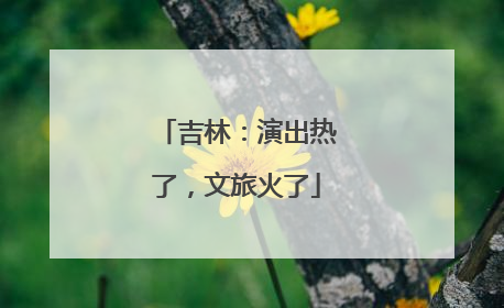 吉林：演出热了，文旅火了