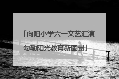 向阳小学六一文艺汇演勾勒阳光教育新图景