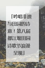 吟唱非遗与田园的诗意！第八届都江堰田园诗歌节浪漫呈现