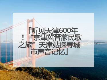 听见天津600年！“京津冀晋蒙民歌之旅”天津站探寻城市声音记忆