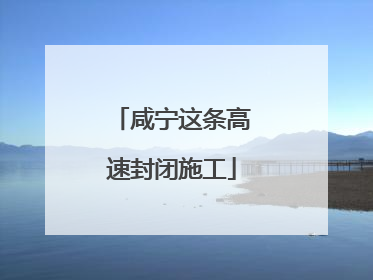 咸宁这条高速封闭施工