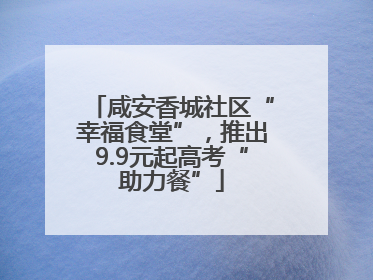 咸安香城社区“幸福食堂”，推出9.9元起高考“助力餐”