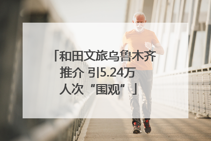 和田文旅乌鲁木齐推介 引5.24万人次“围观”