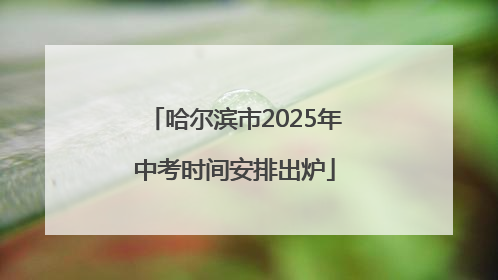 哈尔滨市2025年中考时间安排出炉