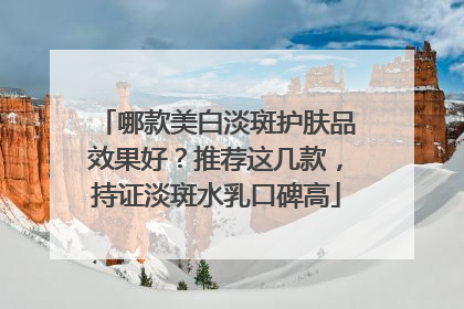 哪款美白淡斑护肤品效果好？推荐这几款，持证淡斑水乳口碑高