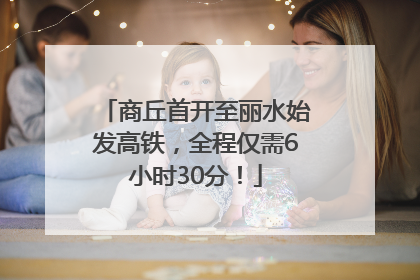 商丘首开至丽水始发高铁，全程仅需6小时30分！