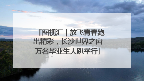 图视汇｜放飞青春跑出精彩，长沙世界之窗万名毕业生大趴举行