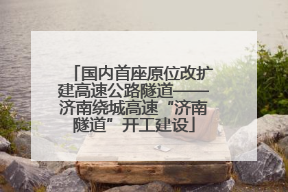 国内首座原位改扩建高速公路隧道——济南绕城高速“济南隧道”开工建设