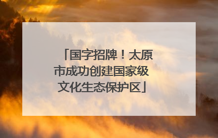 国字招牌！太原市成功创建国家级文化生态保护区
