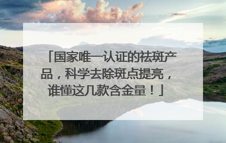 国家唯一认证的祛斑产品，科学去除斑点提亮，谁懂这几款含金量！