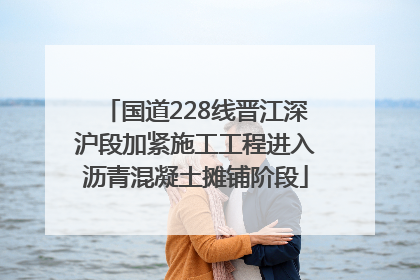 国道228线晋江深沪段加紧施工工程进入沥青混凝土摊铺阶段