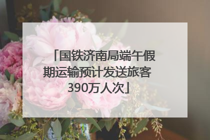 国铁济南局端午假期运输预计发送旅客390万人次