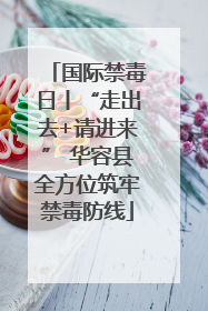国际禁毒日丨“走出去+请进来” 华容县全方位筑牢禁毒防线