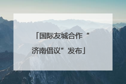 国际友城合作“济南倡议”发布