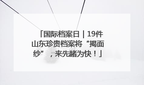 国际档案日｜19件山东珍贵档案将“揭面纱”，来先睹为快！