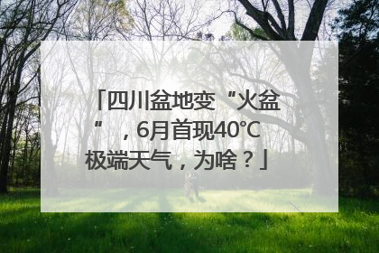 四川盆地变“火盆”，6月首现40℃极端天气，为啥？
