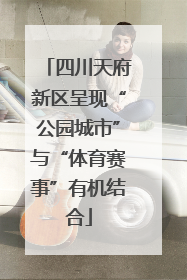 四川天府新区呈现“公园城市”与“体育赛事”有机结合