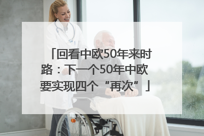 回看中欧50年来时路：下一个50年中欧要实现四个“再次”