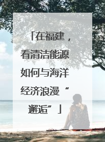 在福建，看清洁能源如何与海洋经济浪漫“邂逅”