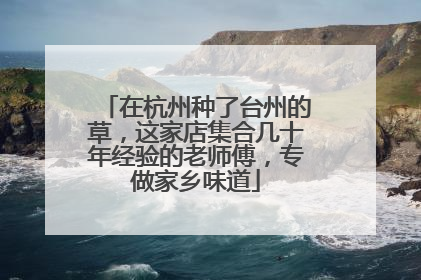 在杭州种了台州的草，这家店集合几十年经验的老师傅，专做家乡味道