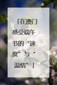 在澳门感受端午节的“速度”与“温情”