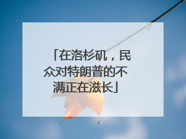 在洛杉矶，民众对特朗普的不满正在滋长