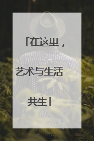 在这里，艺术与生活共生