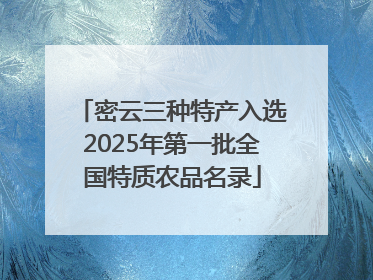 密云三种特产入选2025年第一批全国特质农品名录