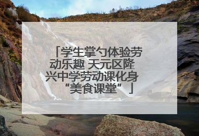 学生掌勺体验劳动乐趣 天元区隆兴中学劳动课化身“美食课堂”