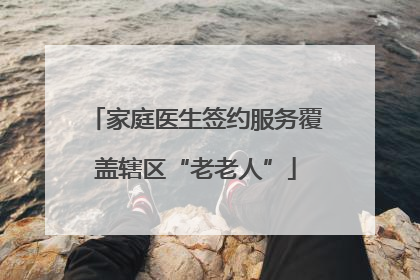 家庭医生签约服务覆盖辖区“老老人”