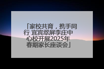 家校共育，携手同行 宜宾翠屏李庄中心校开展2025年春期家长座谈会