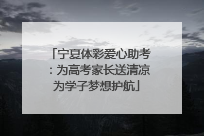 宁夏体彩爱心助考：为高考家长送清凉 为学子梦想护航
