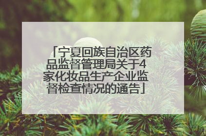 宁夏回族自治区药品监督管理局关于4家化妆品生产企业监督检查情况的通告