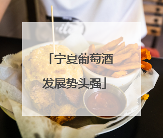 宁夏葡萄酒发展势头强