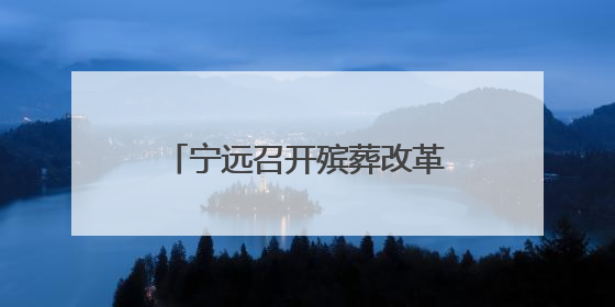 宁远召开殡葬改革暨散埋乱葬专项治理三年行动动员会