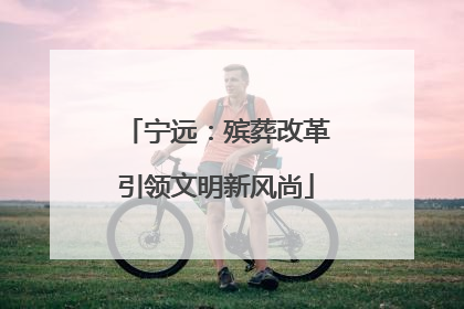 宁远：殡葬改革引领文明新风尚