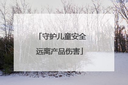 守护儿童安全 远离产品伤害