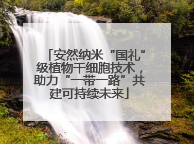 安然纳米“国礼”级植物干细胞技术，助力“一带一路”共建可持续未来