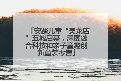 安踏儿童“灵龙店”五城启幕，深度融合科技和亲子童趣创新童装零售