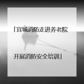 宜城消防走进养老院开展消防安全培训