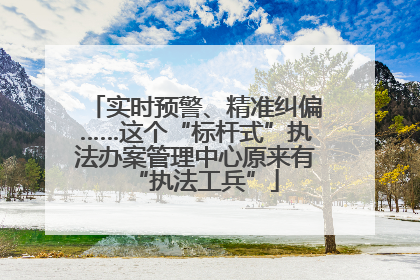 实时预警、精准纠偏……这个“标杆式”执法办案管理中心原来有“执法工兵”