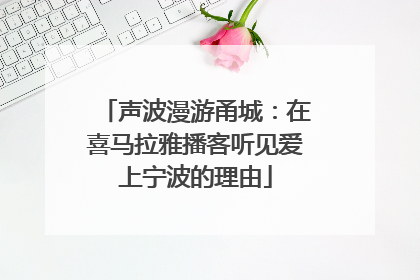 声波漫游甬城：在喜马拉雅播客听见爱上宁波的理由